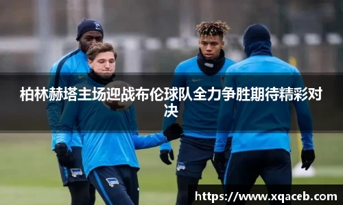 柏林赫塔主场迎战布伦球队全力争胜期待精彩对决