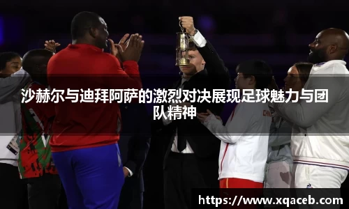 沙赫尔与迪拜阿萨的激烈对决展现足球魅力与团队精神