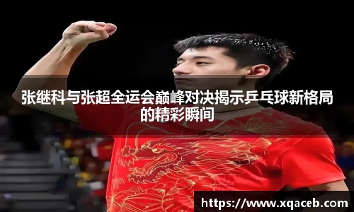 张继科与张超全运会巅峰对决揭示乒乓球新格局的精彩瞬间