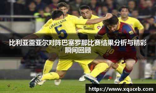 比利亚雷亚尔对阵巴塞罗那比赛结果分析与精彩瞬间回顾
